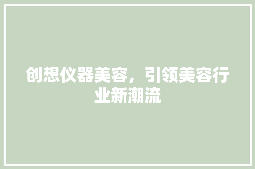 创想仪器美容，引领美容行业新潮流 创想仪器美容，引领美容行业新潮流 服饰装扮