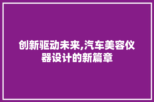 创新驱动未来,汽车美容仪器设计的新篇章 创新驱动未来,汽车美容仪器设计的新篇章 家居时尚