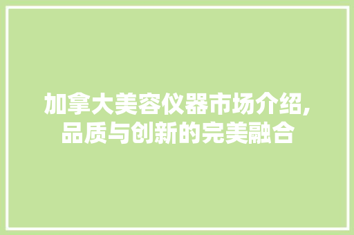加拿大美容仪器市场介绍,品质与创新的完美融合 加拿大美容仪器市场介绍,品质与创新的完美融合 家居时尚
