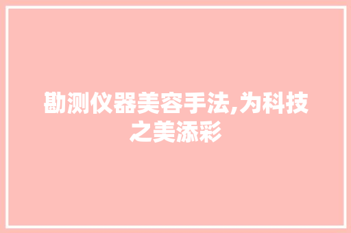 勘测仪器美容手法,为科技之美添彩 勘测仪器美容手法,为科技之美添彩 养生保健