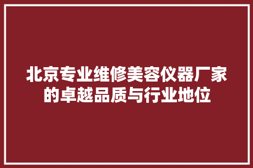 北京专业维修美容仪器厂家的卓越品质与行业地位 北京专业维修美容仪器厂家的卓越品质与行业地位 服饰装扮