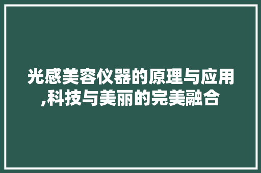 光感美容仪器的原理与应用,科技与美丽的完美融合 光感美容仪器的原理与应用,科技与美丽的完美融合 美容塑身