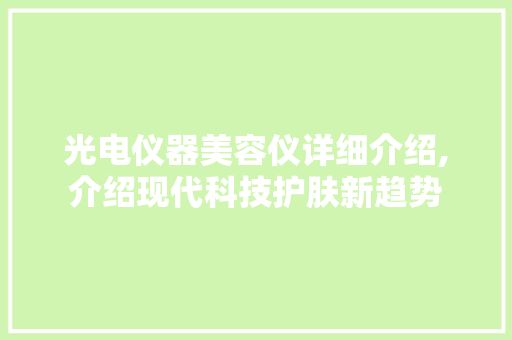 光电仪器美容仪详细介绍,介绍现代科技护肤新趋势 光电仪器美容仪详细介绍,介绍现代科技护肤新趋势 动手制作