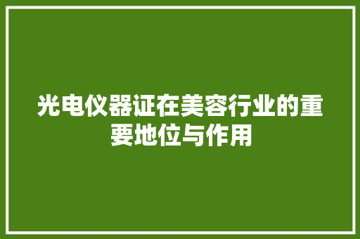光电仪器证在美容行业的重要地位与作用 光电仪器证在美容行业的重要地位与作用 饮食拾萃