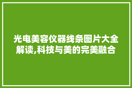 光电美容仪器线条图片大全解读,科技与美的完美融合 光电美容仪器线条图片大全解读,科技与美的完美融合 服饰装扮
