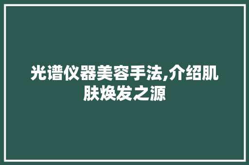 光谱仪器美容手法,介绍肌肤焕发之源 光谱仪器美容手法,介绍肌肤焕发之源 服饰装扮
