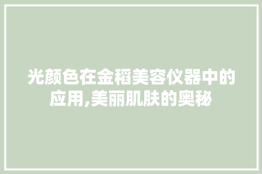 光颜色在金稻美容仪器中的应用,美丽肌肤的奥秘 光颜色在金稻美容仪器中的应用,美丽肌肤的奥秘 动手制作