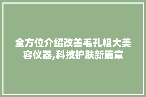 全方位介绍改善毛孔粗大美容仪器,科技护肤新篇章 全方位介绍改善毛孔粗大美容仪器,科技护肤新篇章 美容塑身