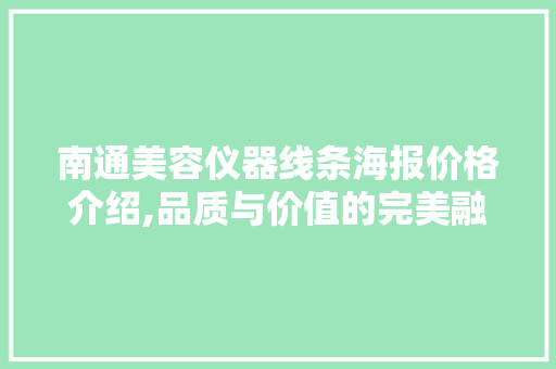 南通美容仪器线条海报价格介绍,品质与价值的完美融合 南通美容仪器线条海报价格介绍,品质与价值的完美融合 日用科普