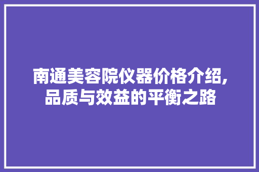 南通美容院仪器价格介绍,品质与效益的平衡之路 南通美容院仪器价格介绍,品质与效益的平衡之路 服饰装扮