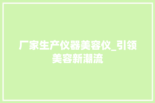 厂家生产仪器美容仪_引领美容新潮流 厂家生产仪器美容仪_引领美容新潮流 服饰装扮