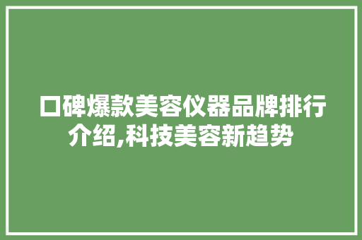 口碑爆款美容仪器品牌排行介绍,科技美容新趋势 口碑爆款美容仪器品牌排行介绍,科技美容新趋势 日用科普
