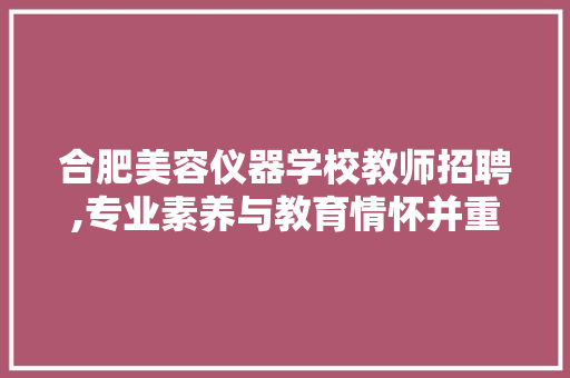 合肥美容仪器学校教师招聘,专业素养与教育情怀并重，共创美丽事业新篇章 合肥美容仪器学校教师招聘,专业素养与教育情怀并重，共创美丽事业新篇章 养生保健