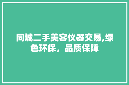 同城二手美容仪器交易,绿色环保，品质保障 同城二手美容仪器交易,绿色环保，品质保障 养生保健