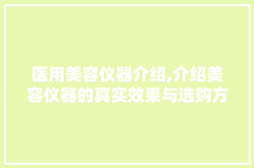 医用美容仪器介绍,介绍美容仪器的真实效果与选购方法 医用美容仪器介绍,介绍美容仪器的真实效果与选购方法 美容塑身