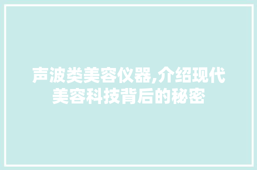 声波类美容仪器,介绍现代美容科技背后的秘密 声波类美容仪器,介绍现代美容科技背后的秘密 饮食拾萃
