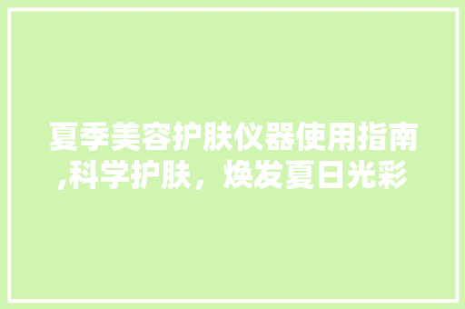 夏季美容护肤仪器使用指南,科学护肤，焕发夏日光彩 夏季美容护肤仪器使用指南,科学护肤，焕发夏日光彩 家居时尚