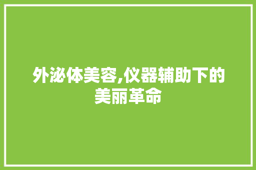 外泌体美容,仪器辅助下的美丽革命 外泌体美容,仪器辅助下的美丽革命 动手制作