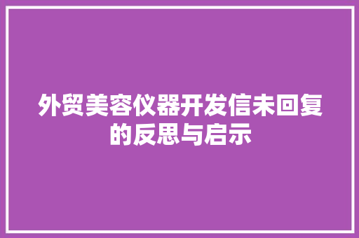 外贸美容仪器开发信未回复的反思与启示 外贸美容仪器开发信未回复的反思与启示 动手制作