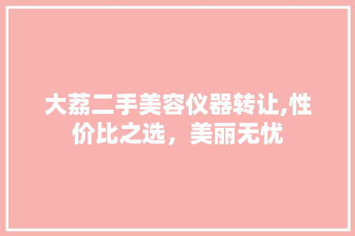 大荔二手美容仪器转让,性价比之选，美丽无忧 大荔二手美容仪器转让,性价比之选，美丽无忧 家居时尚