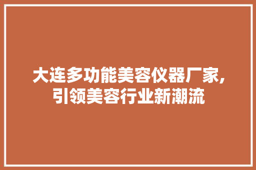 大连多功能美容仪器厂家,引领美容行业新潮流 大连多功能美容仪器厂家,引领美容行业新潮流 动手制作