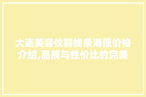 大连美容仪器线条海报价格介绍,品质与性价比的完美结合 大连美容仪器线条海报价格介绍,品质与性价比的完美结合 养生保健
