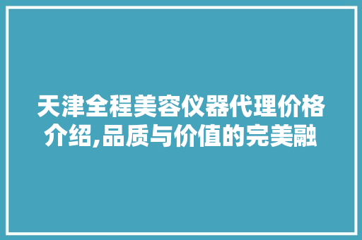 天津全程美容仪器代理价格介绍,品质与价值的完美融合 天津全程美容仪器代理价格介绍,品质与价值的完美融合 动手制作