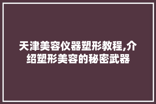 天津美容仪器塑形教程,介绍塑形美容的秘密武器 天津美容仪器塑形教程,介绍塑形美容的秘密武器 饮食拾萃