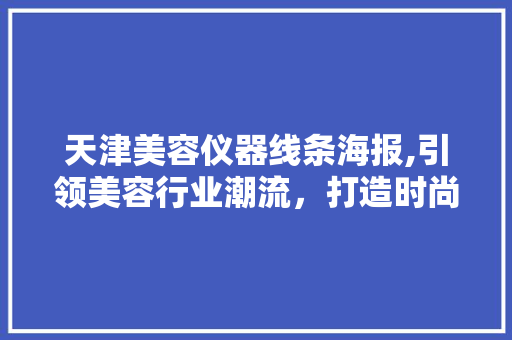 天津美容仪器线条海报,引领美容行业潮流，打造时尚健康生活 天津美容仪器线条海报,引领美容行业潮流，打造时尚健康生活 饮食拾萃