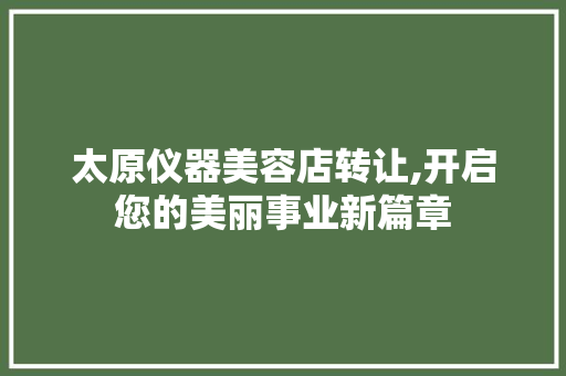 太原仪器美容店转让,开启您的美丽事业新篇章 太原仪器美容店转让,开启您的美丽事业新篇章 饮食拾萃
