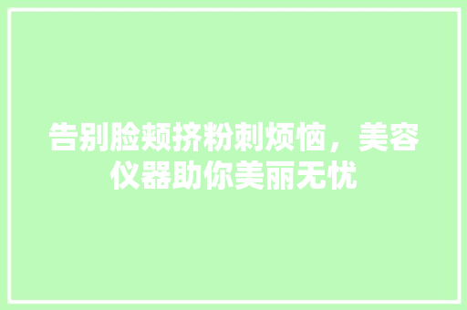 告别脸颊挤粉刺烦恼，美容仪器助你美丽无忧 告别脸颊挤粉刺烦恼，美容仪器助你美丽无忧 动手制作