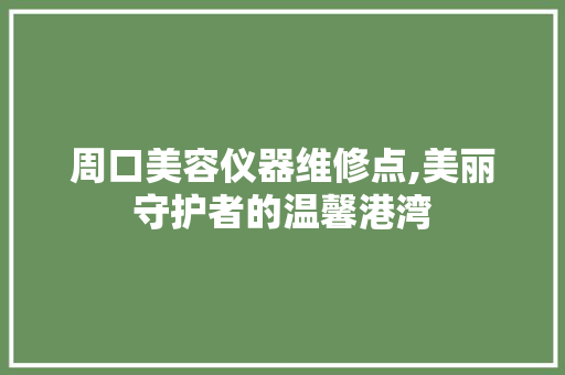 周口美容仪器维修点,美丽守护者的温馨港湾 周口美容仪器维修点,美丽守护者的温馨港湾 饮食拾萃
