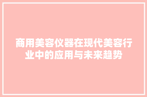 商用美容仪器在现代美容行业中的应用与未来趋势 商用美容仪器在现代美容行业中的应用与未来趋势 服饰装扮