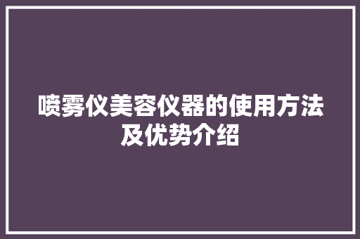 喷雾仪美容仪器的使用方法及优势介绍 喷雾仪美容仪器的使用方法及优势介绍 服饰装扮