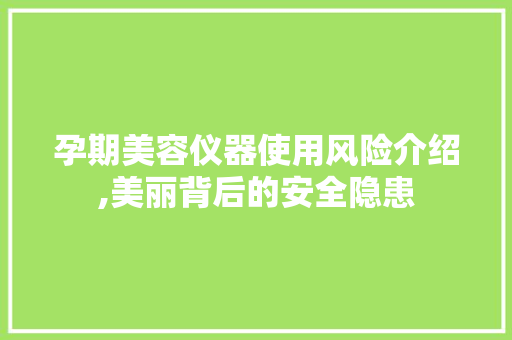 孕期美容仪器使用风险介绍,美丽背后的安全隐患 孕期美容仪器使用风险介绍,美丽背后的安全隐患 旅行地理