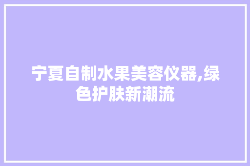宁夏自制水果美容仪器,绿色护肤新潮流 宁夏自制水果美容仪器,绿色护肤新潮流 美容塑身