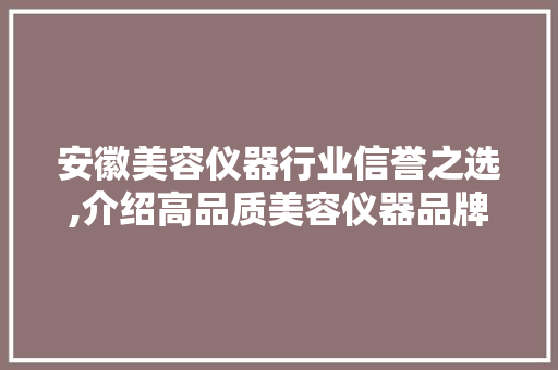 安徽美容仪器行业信誉之选,介绍高品质美容仪器品牌 安徽美容仪器行业信誉之选,介绍高品质美容仪器品牌 家居时尚