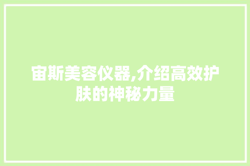 宙斯美容仪器,介绍高效护肤的神秘力量 宙斯美容仪器,介绍高效护肤的神秘力量 旅行地理