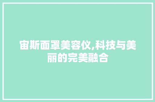 宙斯面罩美容仪,科技与美丽的完美融合 宙斯面罩美容仪,科技与美丽的完美融合 服饰装扮