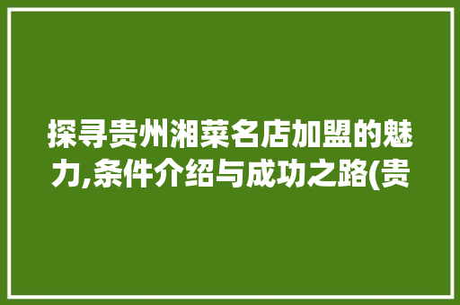 探寻贵州湘菜名店加盟的魅力,条件介绍与成功之路(贵州湘菜名店加盟条件) 探寻贵州湘菜名店加盟的魅力,条件介绍与成功之路(贵州湘菜名店加盟条件) 饮食拾萃
