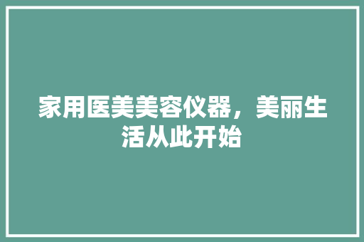 家用医美美容仪器，美丽生活从此开始 家用医美美容仪器，美丽生活从此开始 动手制作
