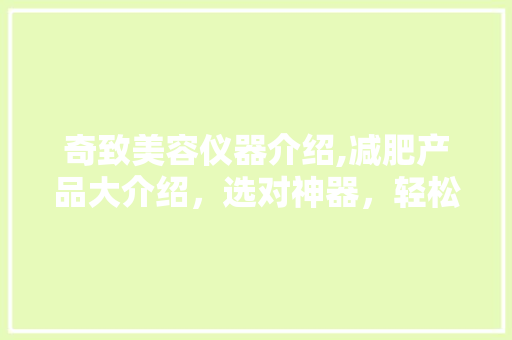 奇致美容仪器介绍,减肥产品大介绍，选对神器，轻松减脂！ 奇致美容仪器介绍,减肥产品大介绍，选对神器，轻松减脂！ 家居时尚