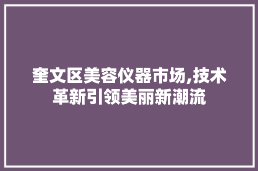 奎文区美容仪器市场,技术革新引领美丽新潮流 奎文区美容仪器市场,技术革新引领美丽新潮流 日用科普