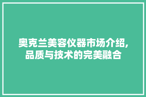 奥克兰美容仪器市场介绍,品质与技术的完美融合 奥克兰美容仪器市场介绍,品质与技术的完美融合 饮食拾萃