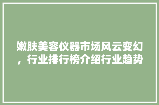 嫩肤美容仪器市场风云变幻，行业排行榜介绍行业趋势 嫩肤美容仪器市场风云变幻，行业排行榜介绍行业趋势 服饰装扮