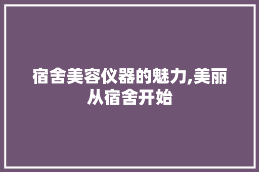 宿舍美容仪器的魅力,美丽从宿舍开始 宿舍美容仪器的魅力,美丽从宿舍开始 家居时尚
