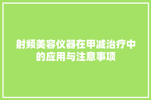 射频美容仪器在甲减治疗中的应用与注意事项 射频美容仪器在甲减治疗中的应用与注意事项 日用科普
