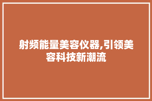 射频能量美容仪器,引领美容科技新潮流 射频能量美容仪器,引领美容科技新潮流 动手制作