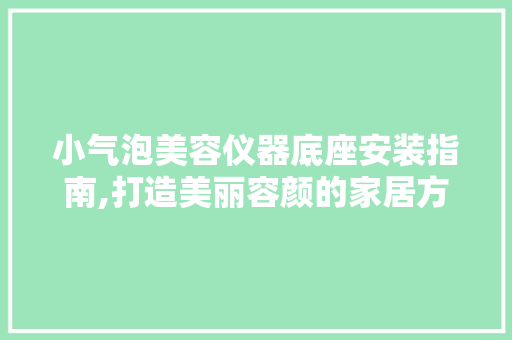 小气泡美容仪器底座安装指南,打造美丽容颜的家居方法 小气泡美容仪器底座安装指南,打造美丽容颜的家居方法 美容塑身