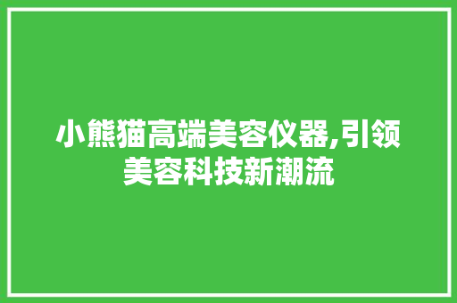 小熊猫高端美容仪器,引领美容科技新潮流 小熊猫高端美容仪器,引领美容科技新潮流 饮食拾萃